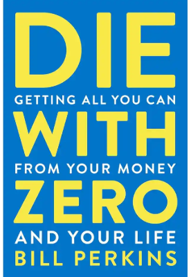 Die With Zero : Getting All You Can from Your Money and Your Life